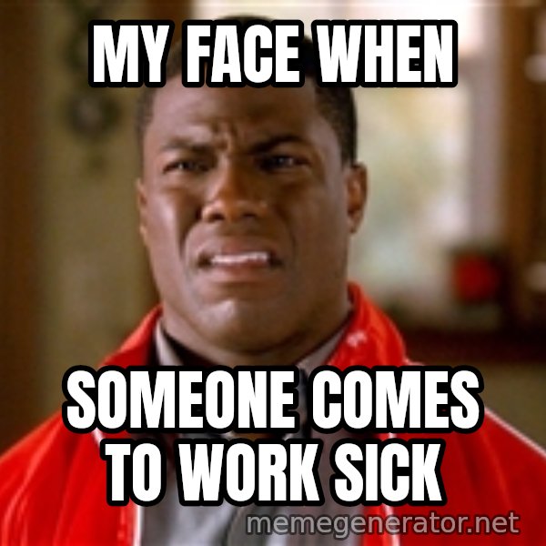 Kevin hart too meme: My face when / someone comes to work sick