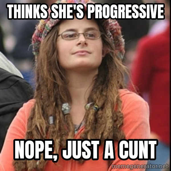 College Liberal meme: Thinks she's progressive / nope, just a cunt