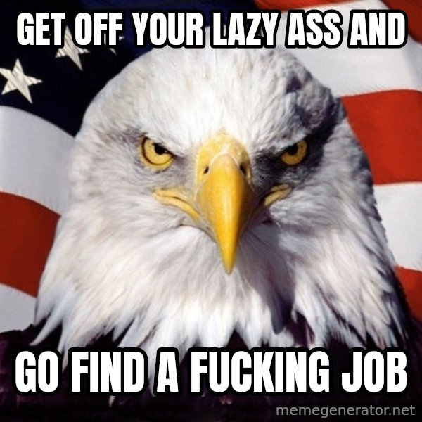 American Pride Eagle meme: Get off your lazy ass and / Go find a fucking job
