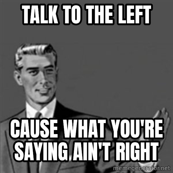 Correction Guy meme: talk to the left / cause what you're saying ain't right