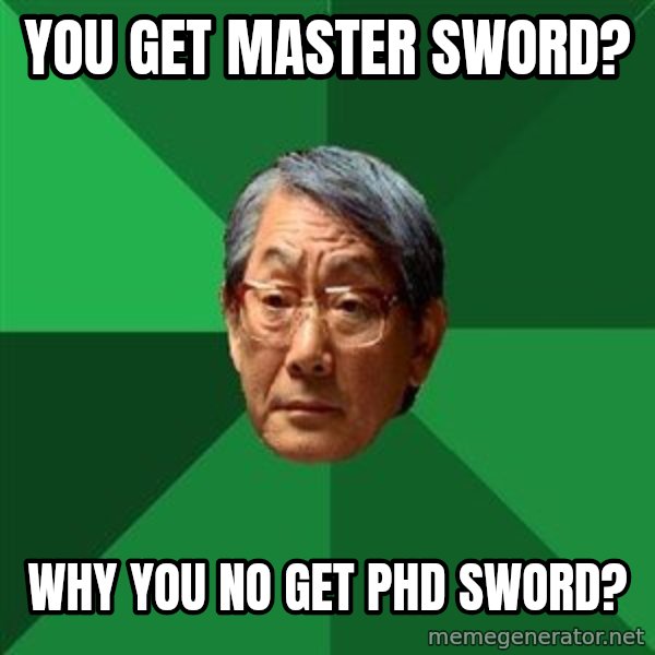 High Expectations Asian Father meme: YOU GET MASTER SWORD? / WHY YOU NO GET PHD SWORD?