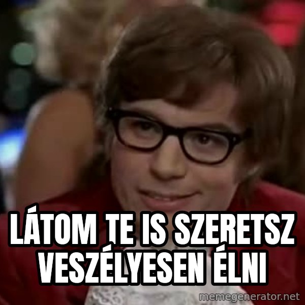 Austin Power meme: látom te is szeretsz veszélyesen élni