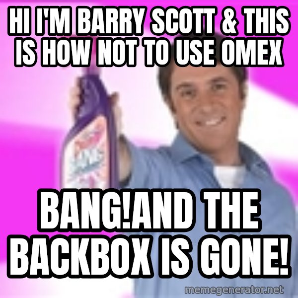 Barry Scott meme: hi i'm barry scott & this is how not to use omex / bang!and the backbox is gone!
