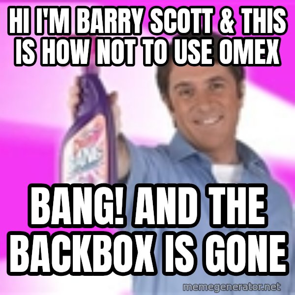 Barry Scott meme: hi i'm barry scott & this is how not to use omex / bang!                                            and the backbox is gone