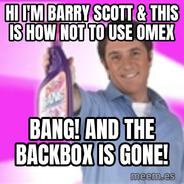 Barry Scott meme: hi i'm barry scott & this is how not to use omex / bang! and the backbox is gone!