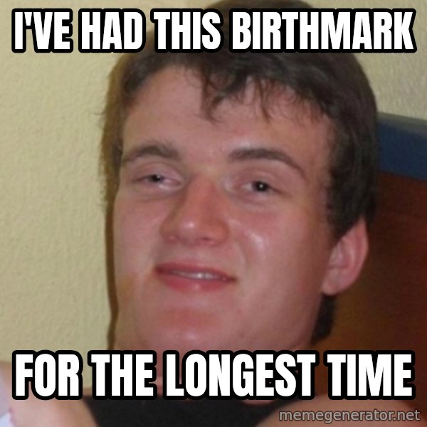 Stoner Stanley meme: I've had this birthmark / for the longest time