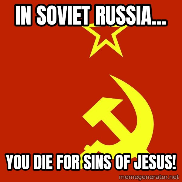 In Soviet Russia meme: IN SOVIET RUSSIA... / YOU DIE FOR SINS OF JESUS!
