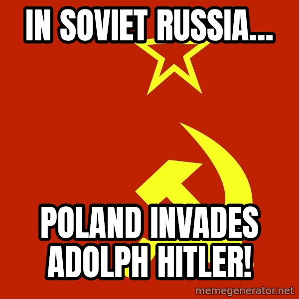 In Soviet Russia meme: IN SOVIET RUSSIA... / POLAND INVADES ADOLPH HITLER!