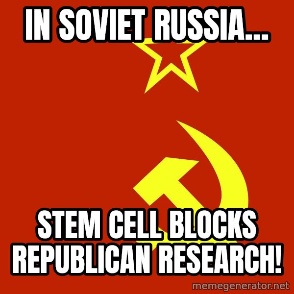 In Soviet Russia meme: IN SOVIET RUSSIA... / STEM CELL BLOCKS REPUBLICAN RESEARCH!