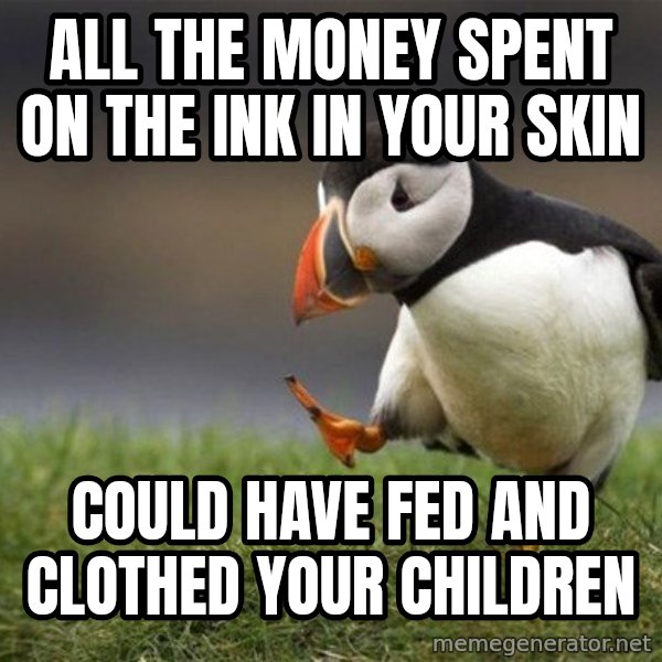 Unpopular Opinion Puffin meme: all the money spent on the ink in your skin / could have fed and clothed your children
