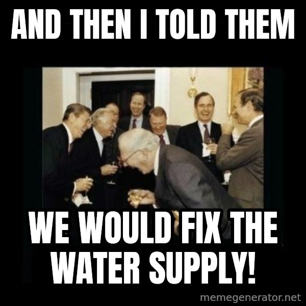 Rich Men Laughing meme: And then I told them / We would  fix the water supply!