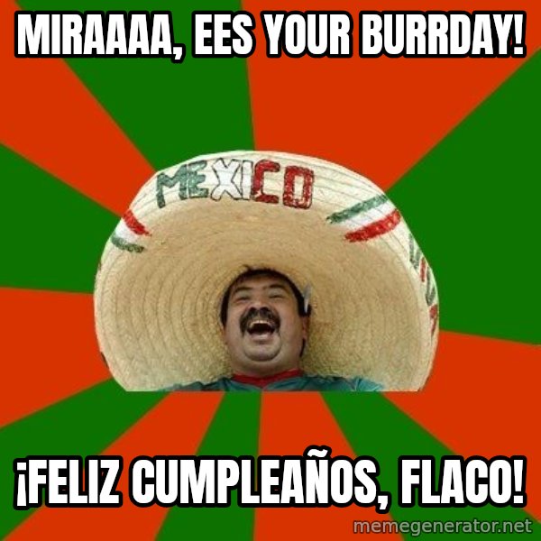 Successful Mexican meme: Miraaaa, ees your burrday! / ¡Feliz Cumpleaños, flaco!