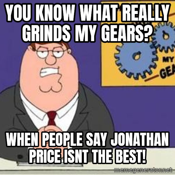 Grinds My Gears Peter Griffin meme: you know what really grinds my gears? / when people say jONATHAN pRICE ISNT THE BEST!