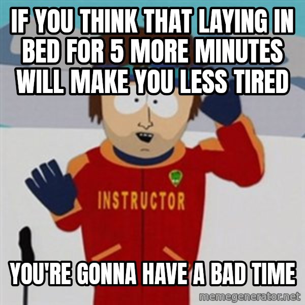 SouthPark Bad Time meme meme: If you think that laying in bed for 5 more minutes will make you less tired / you're gonna have a bad time