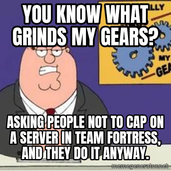 Grinds My Gears Peter Griffin meme: you know what grinds my gears? / asking people not to cap on a server in Team fortress, and they do it anyway.