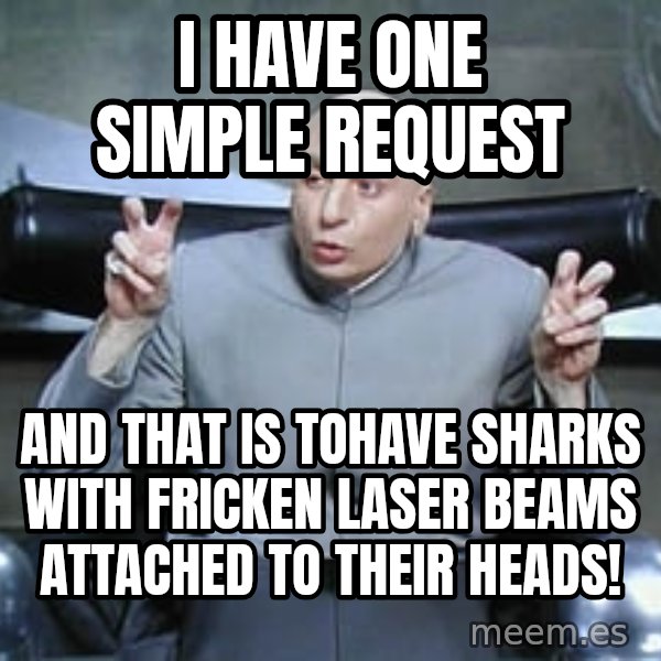 Dr. Evil finger quotes meme: i have one simple request / And that is tohave sharks with fricken laser beams attached to their heads!