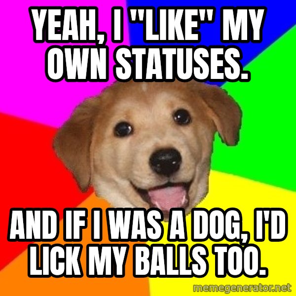 Advice Dog meme: Yeah, I "Like" my own Statuses. / And If I was a dog, I'd lick my balls too.