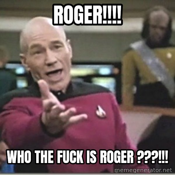 star trek wtf meme: ROGER!!!! / Who the fuck is roger ???!!!