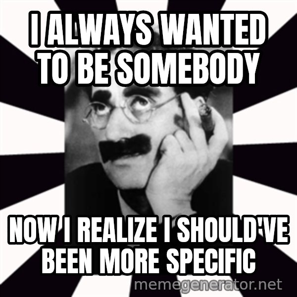 Groucho Marx meme: I always wanted to be somebody / now i realize i should've been more specific