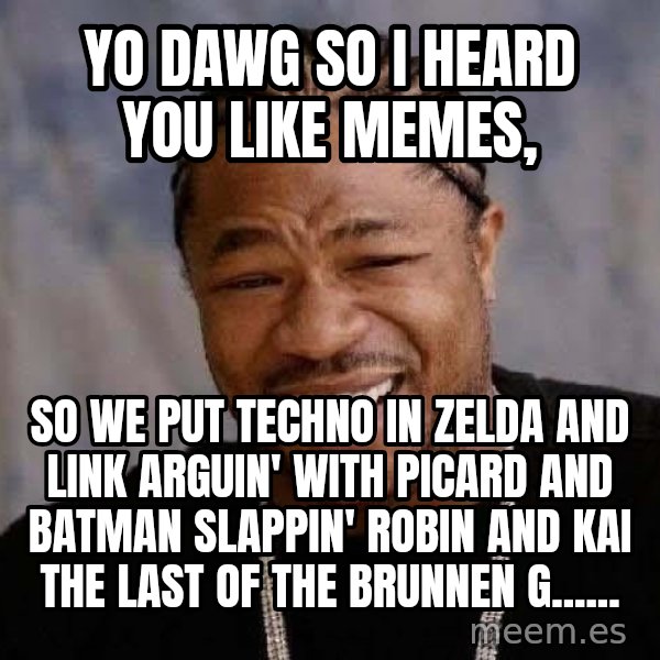 Yo Dawg meme: yo dawg so i heard you like memes, / so we put techno in zelda and link arguin' with picard and batman slappin' robin and kai the last of the brunnen g......