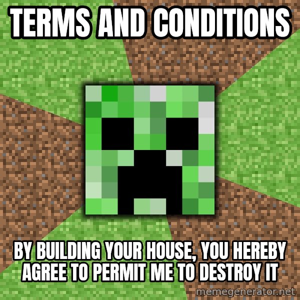 Minecraft Creeper meme: TERMS AND CONDITIONS / BY Building your house, you hereby agree to permit me to destroy it