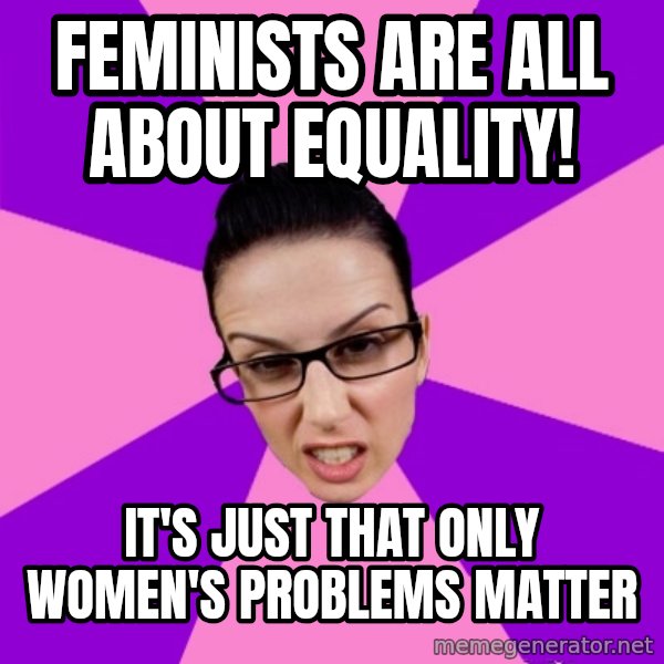 Privilege Denying Feminist meme: feminists are all about equality! / it's just that only women's problems matter