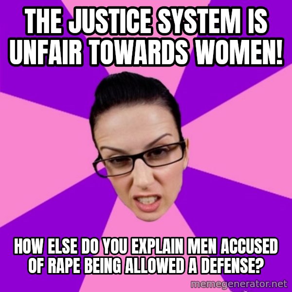 Privilege Denying Feminist meme: the justice system is unfair towards women! / how else do you explain men accused of rape being allowed a defense?
