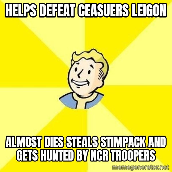 Fallout 3 meme: helps defeat ceasuers leigon / almost dies steals stimpack and gets hunted by ncr troopers