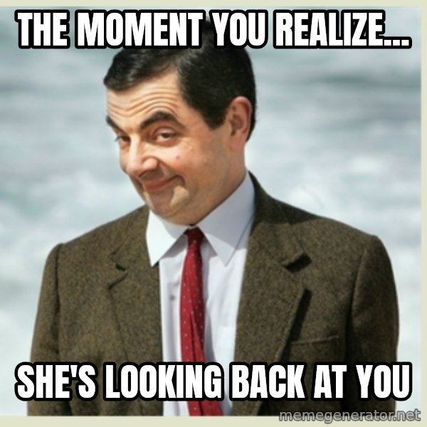 MR bean meme: The moment you realize... / She's looking back at you