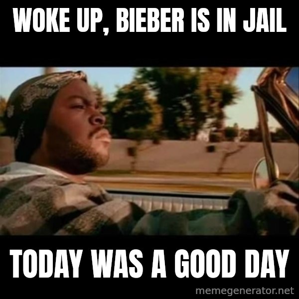 Ice Cube- Today was a Good day meme: Woke up, Bieber is in jail / today was a good day