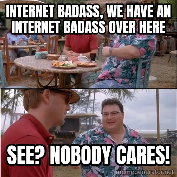 See? Nobody Cares meme: Internet Badass, We have an Internet Badass over here / See? Nobody cares!