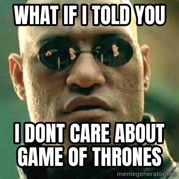 What if I told you / Matrix Morpheus meme: What if i told you / I dont care about Game of Thrones