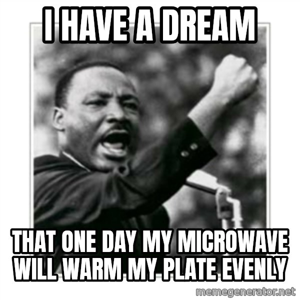 I HAVE A DREAM meme: I HAVE A DREAM / THAT ONE DAY MY MICROWAVE WILL WARM MY PLATE EVENLY