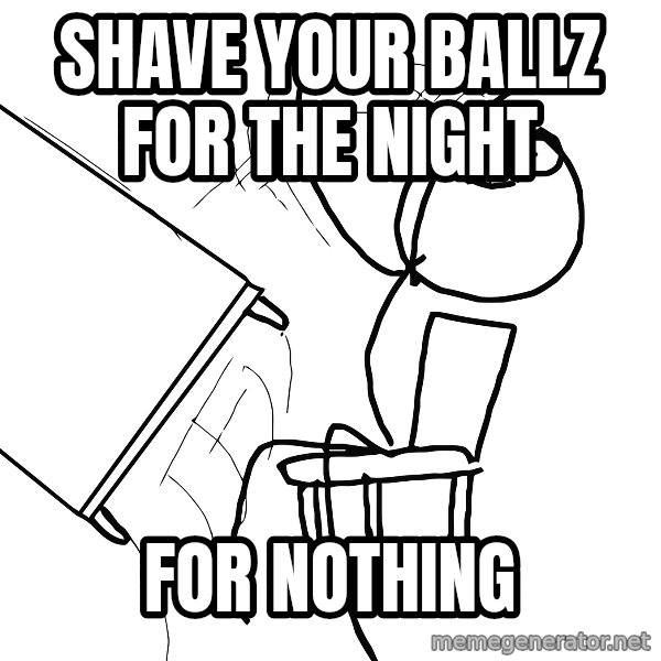 Desk Flip Rage Guy meme: Shave your ballz for the night / For nothing
