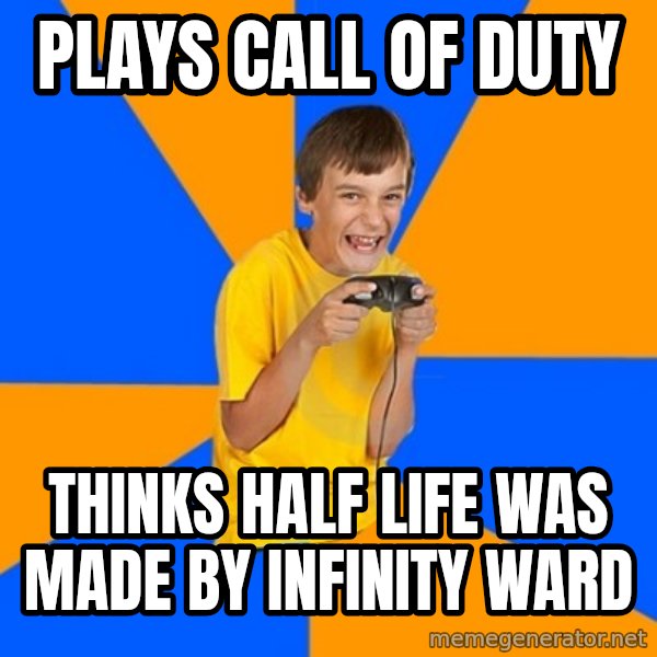 Annoying Gamer Kid meme: plays call of duty / thinks half life was made by infinity ward