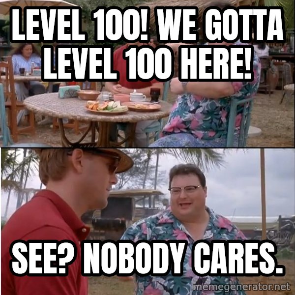 See? Nobody Cares meme: level 100! We gotta level 100 here! / See? NObody cares.