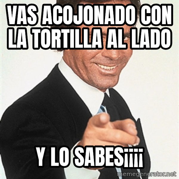 julio iglesias 2 meme: vas acojonado con la tortilla al lado / y lo sabes¡¡¡¡