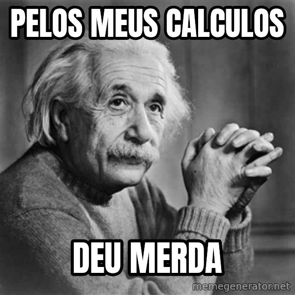 Albert Einstein meme: pelos meus calculos / deu merda