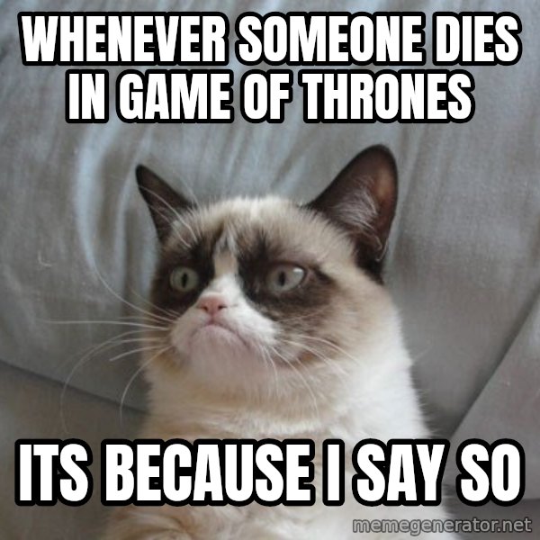 Grumpy cat good meme: Whenever someone dies in game of thrones / its because i say so