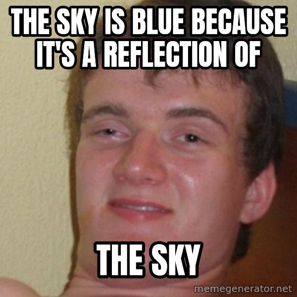 really high guy meme: The sky is blue because it's a reflection of / the sky