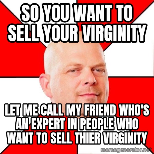 Pawn Stars meme: so you want to sell your virginity / let me call my friend who's an expert in people who want to sell thier virginity