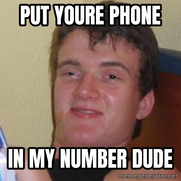 high/drunk guy meme: put youre phone / in my number dude