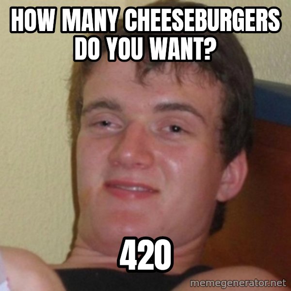 Really Stoned Guy meme: How many cheeseburgers do you want? / 420