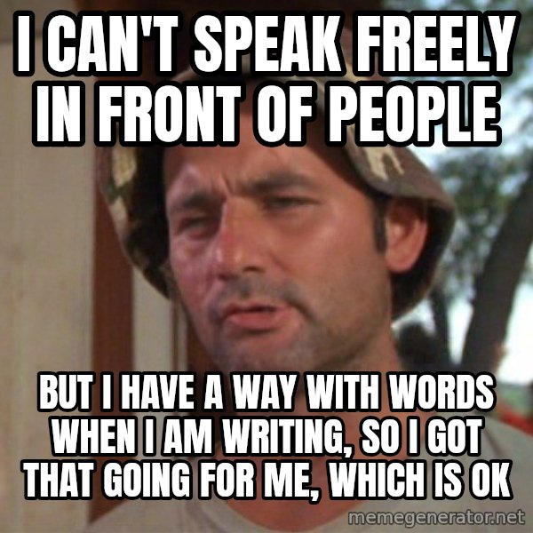 So I got that going on for me, which is nice meme: I Can't Speak Freely In Front OF People / BuT I Have A way with words When i am writing, So I got that going for Me, Which is OK