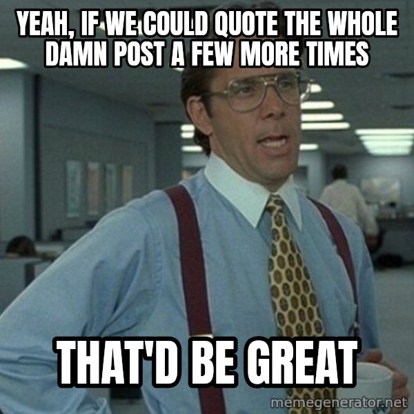 Yeah that'd be great... meme: Yeah, if we could quote the whole damn post a few more times / that'd be great
