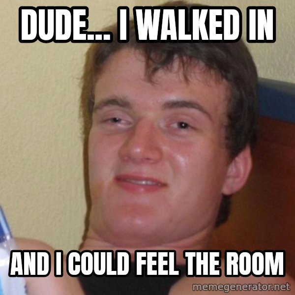 high/drunk guy meme: Dude... I walked in / And I could Feel the room