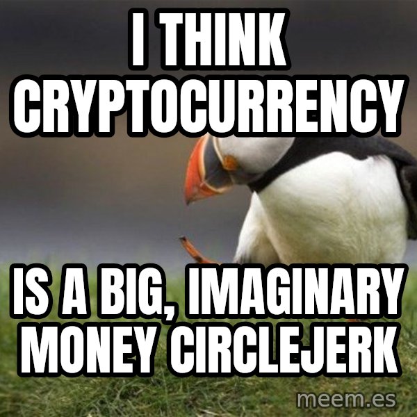 Unpopular Opinion Puffin meme: I think cryptocurrency / is a big, imaginary money circlejerk