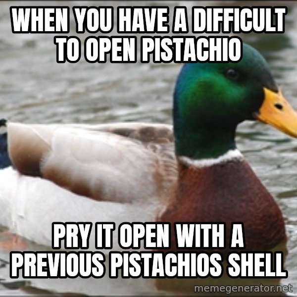 Actual Advice Mallard 1 meme: When you have a difficult to open pistachio / Pry it open with a previous pistachios shell