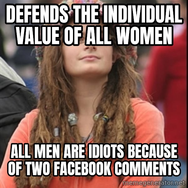 College Liberal meme: Defends the individual value of all women / All men are idiots because of two Facebook comments