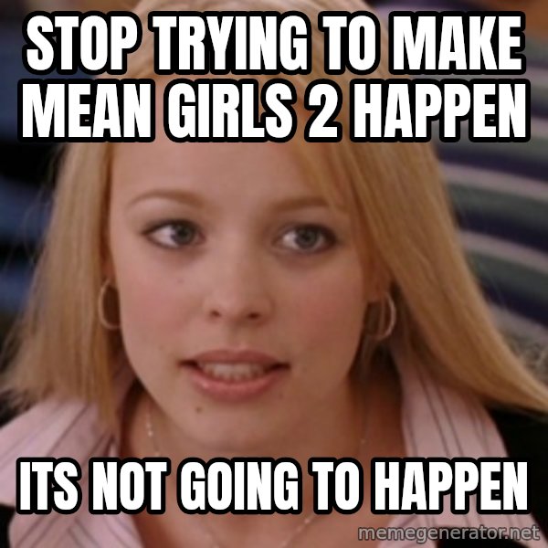 mean girls meme: Stop trying to make mean girls 2 happen / its not going to happen